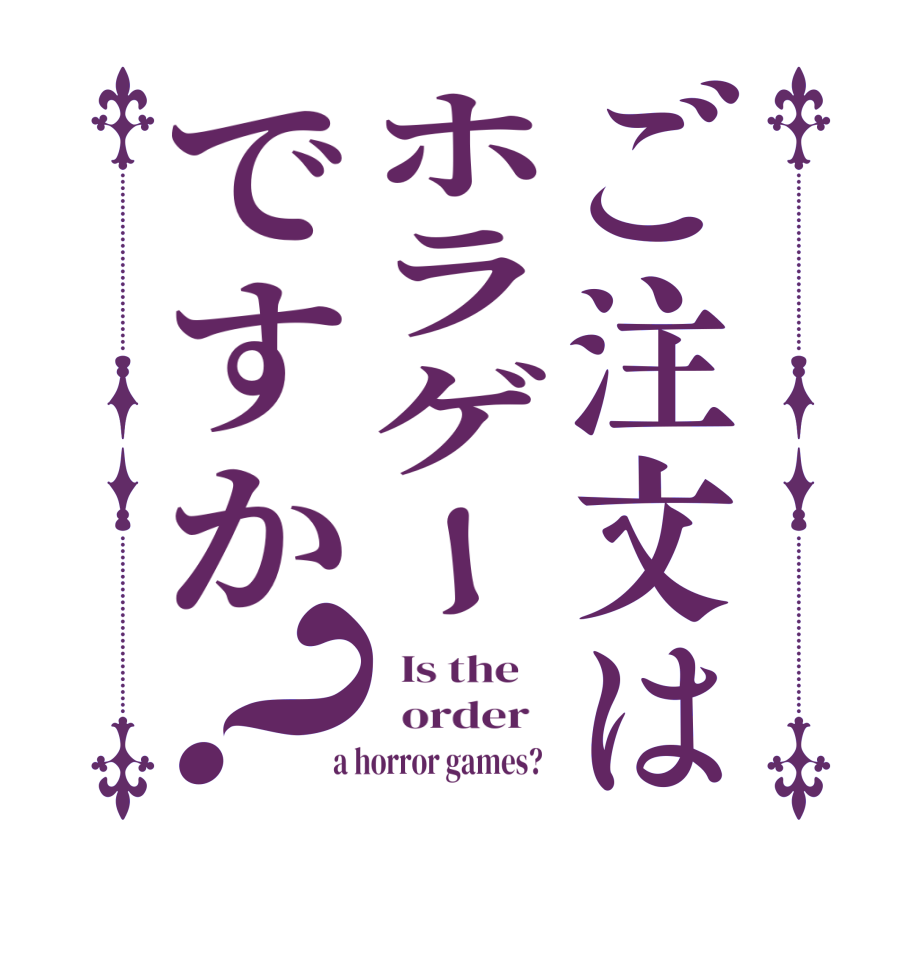 ご注文はホラゲーですか？  Is the      order    a horror games?  