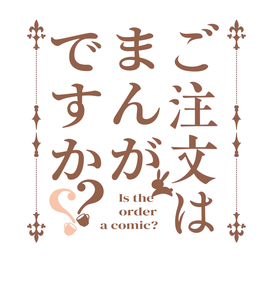 ご注文はまんがですか？？  Is the      order    a comic?  