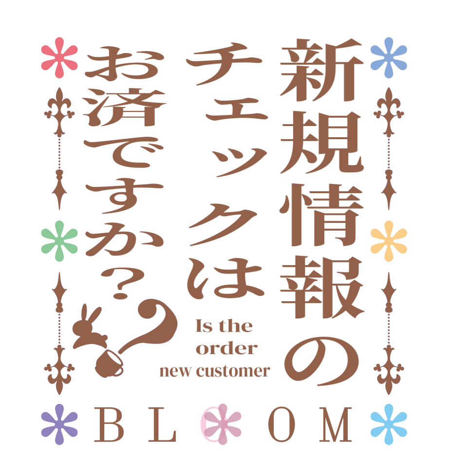 新規情報のチェックはお済ですか？？BLOOM   Is the      order   new customer