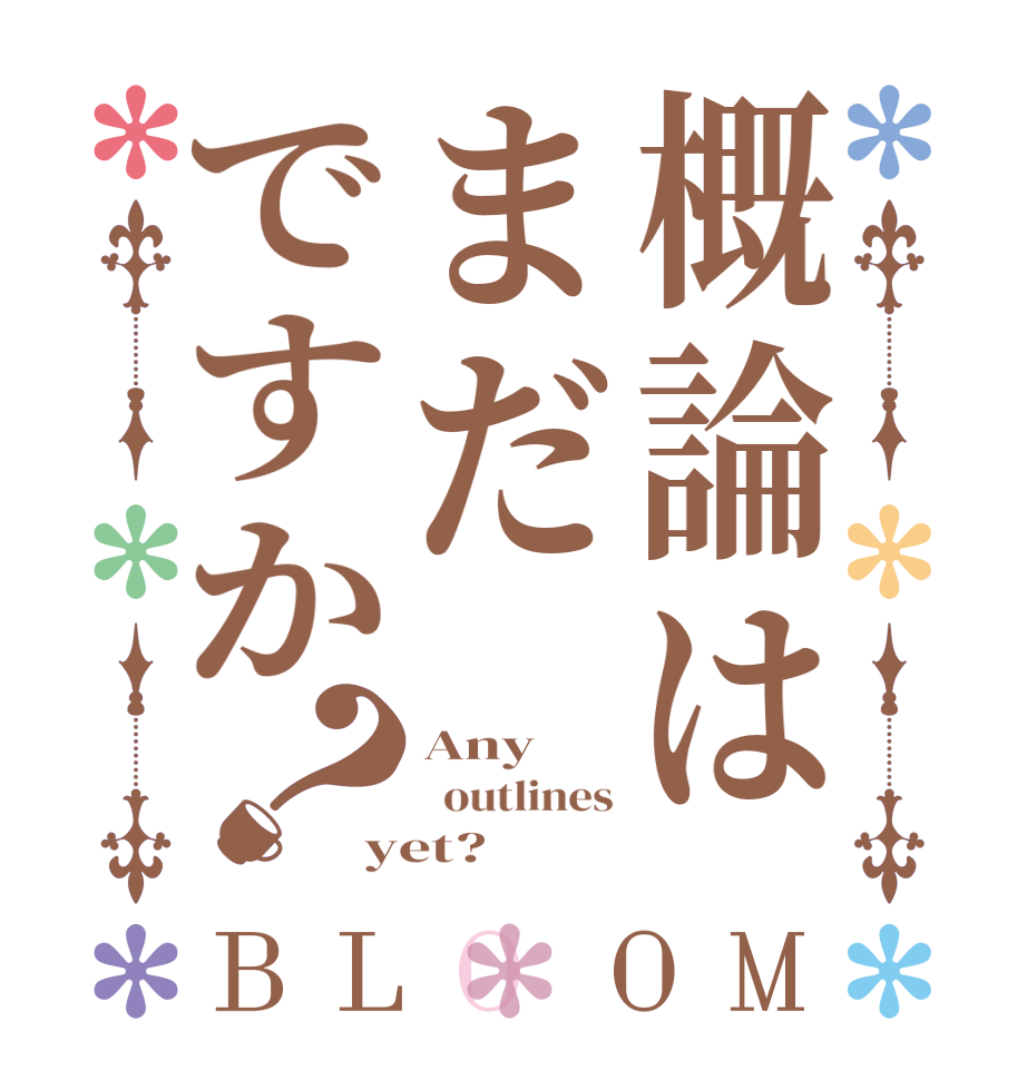 概論はまだですか？BLOOM Any   outlines yet?