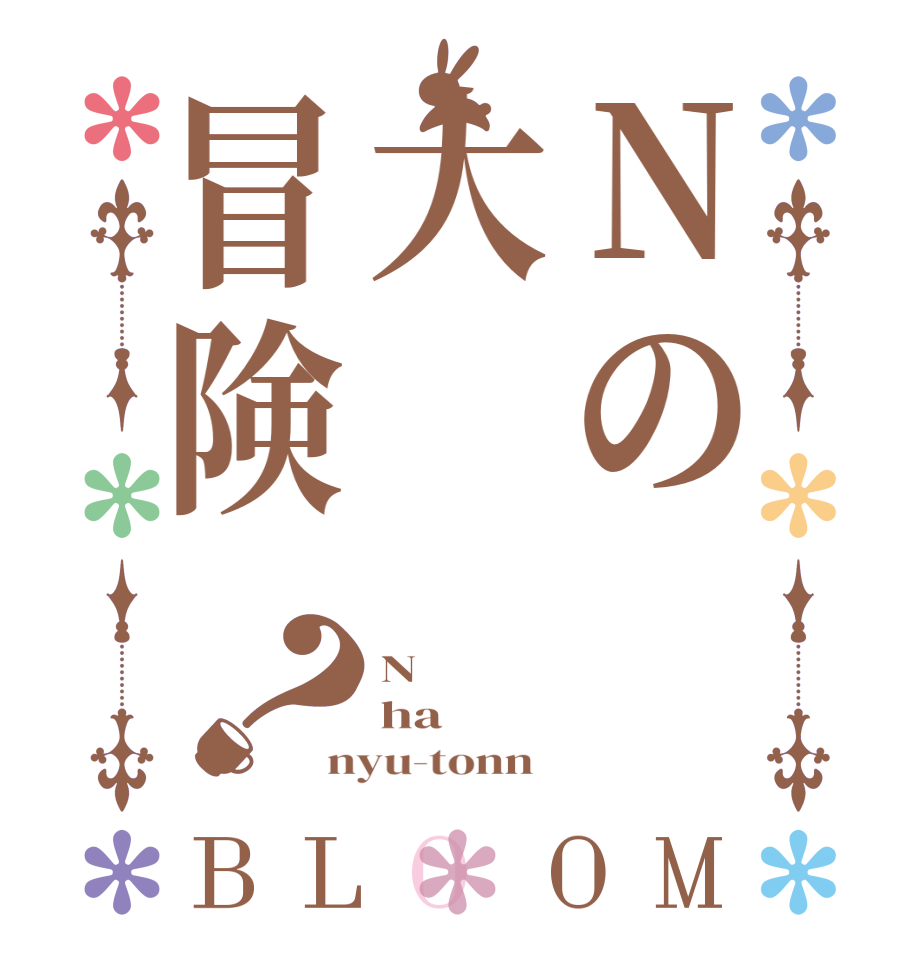 Nの大冒険？BLOOM N ha nyu-tonn  