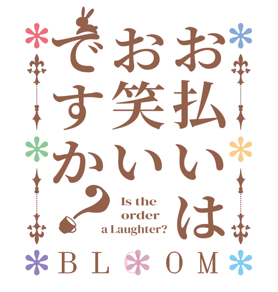 お払いはお笑いですか？BLOOM   Is the      order    a Laughter?