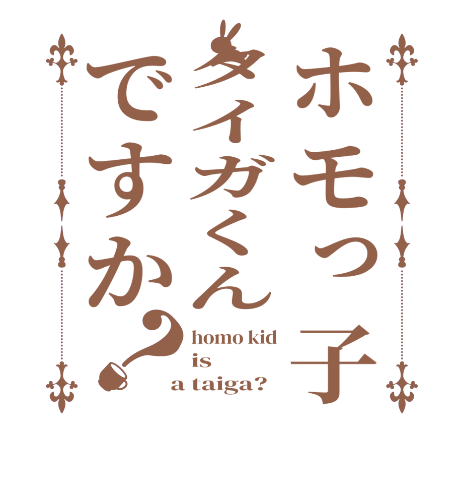 ホモっ子タイガくんですか？homo kid is  a taiga?  