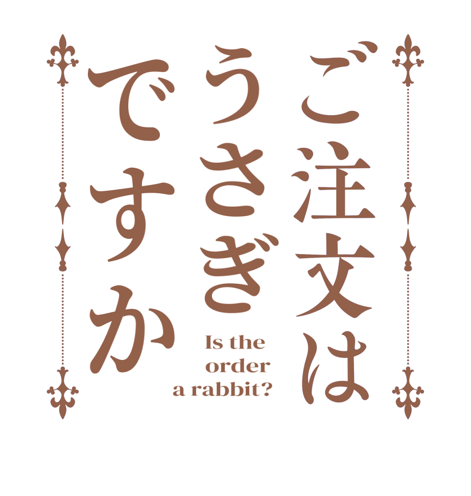 ご注文はうさぎですか  Is the      order    a rabbit?  