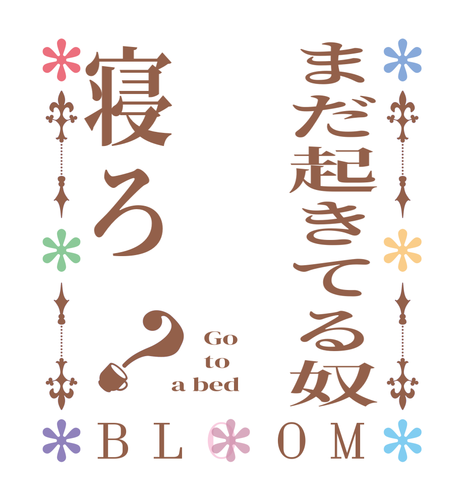 まだ起きてる奴寝ろ？BLOOM   Go      to    a bed  