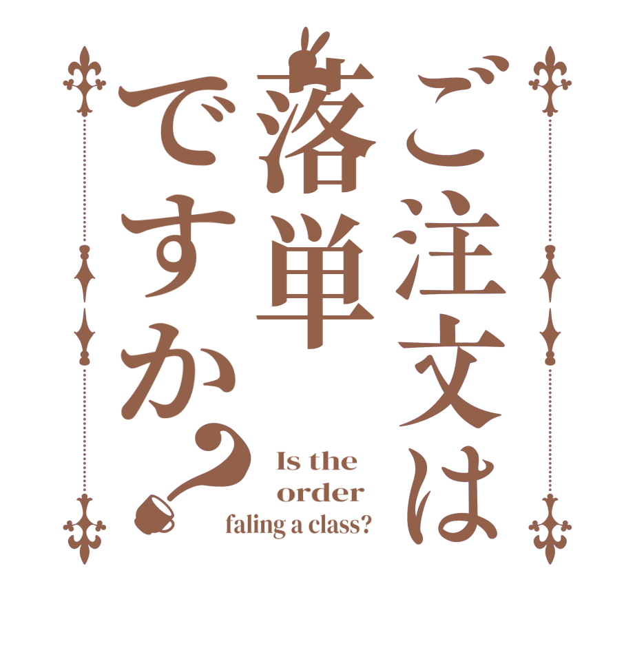 ご注文は落単ですか？  Is the      order   faling a class?  