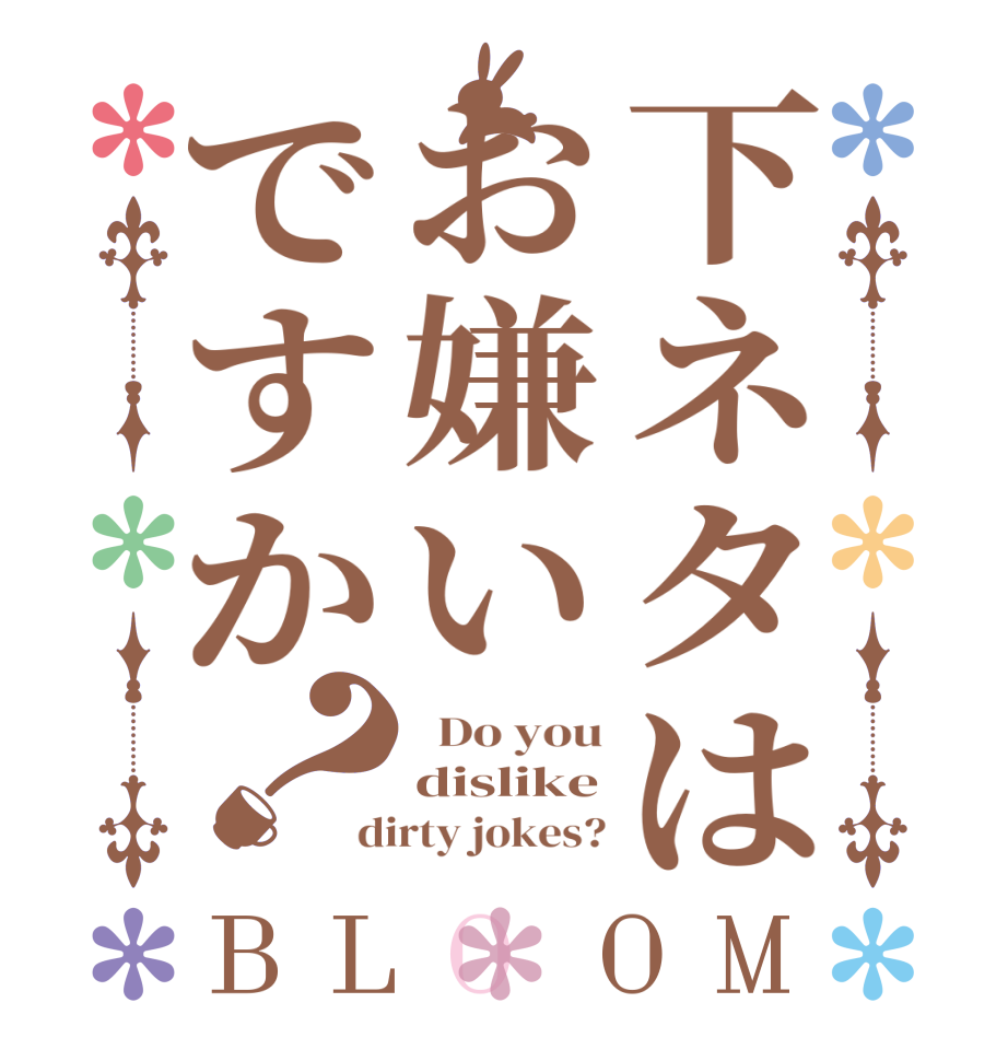 下ネタはお嫌いですか？BLOOM   Do you dislike dirty jokes?