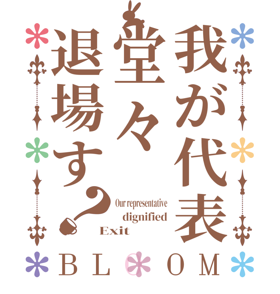 我が代表堂々退場す？BLOOM Our representative    dignified Exit