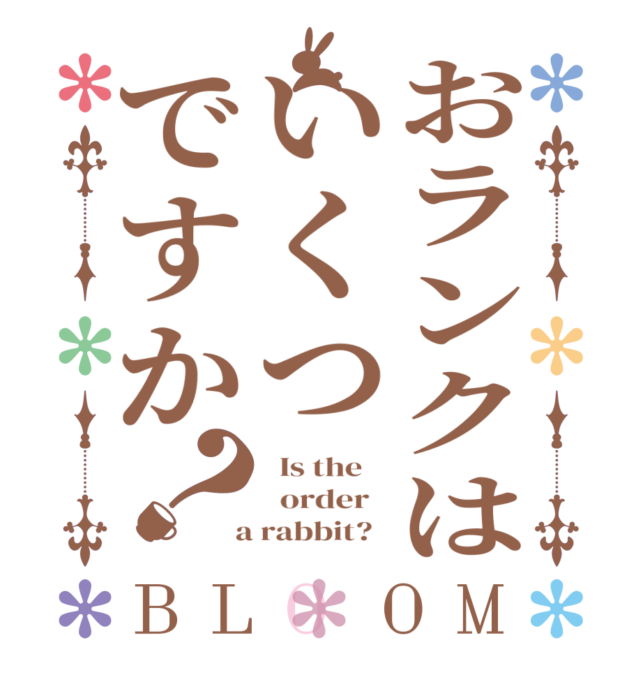 おランクはいくつですか？BLOOM   Is the      order    a rabbit?  
