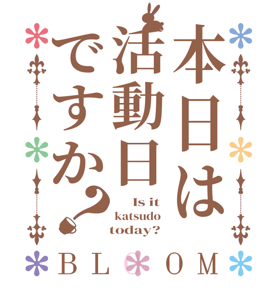 本日は活動日ですか？BLOOM      Is it katsudo      today?  