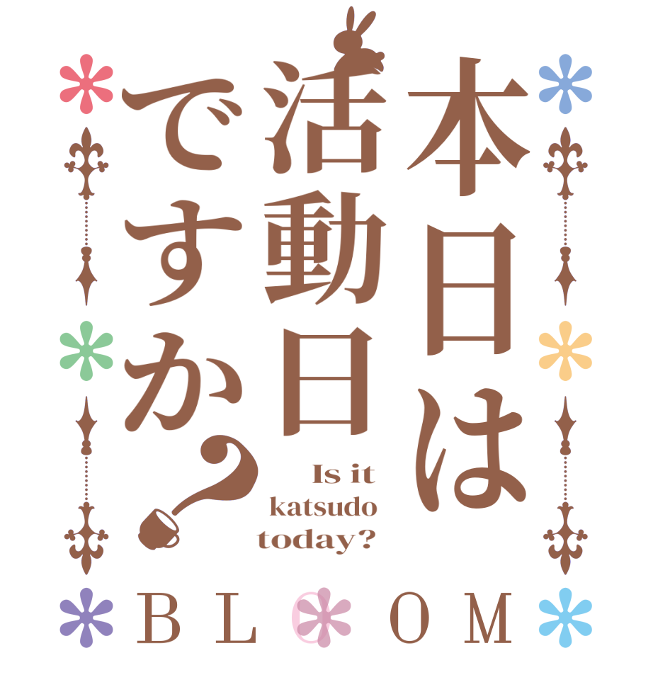 本日は活動日ですか？BLOOM      Is it katsudo      today?  