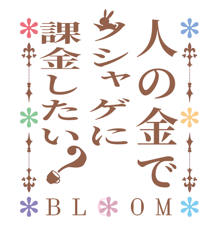 人の金でソシャゲに課金したい？BLOOM     