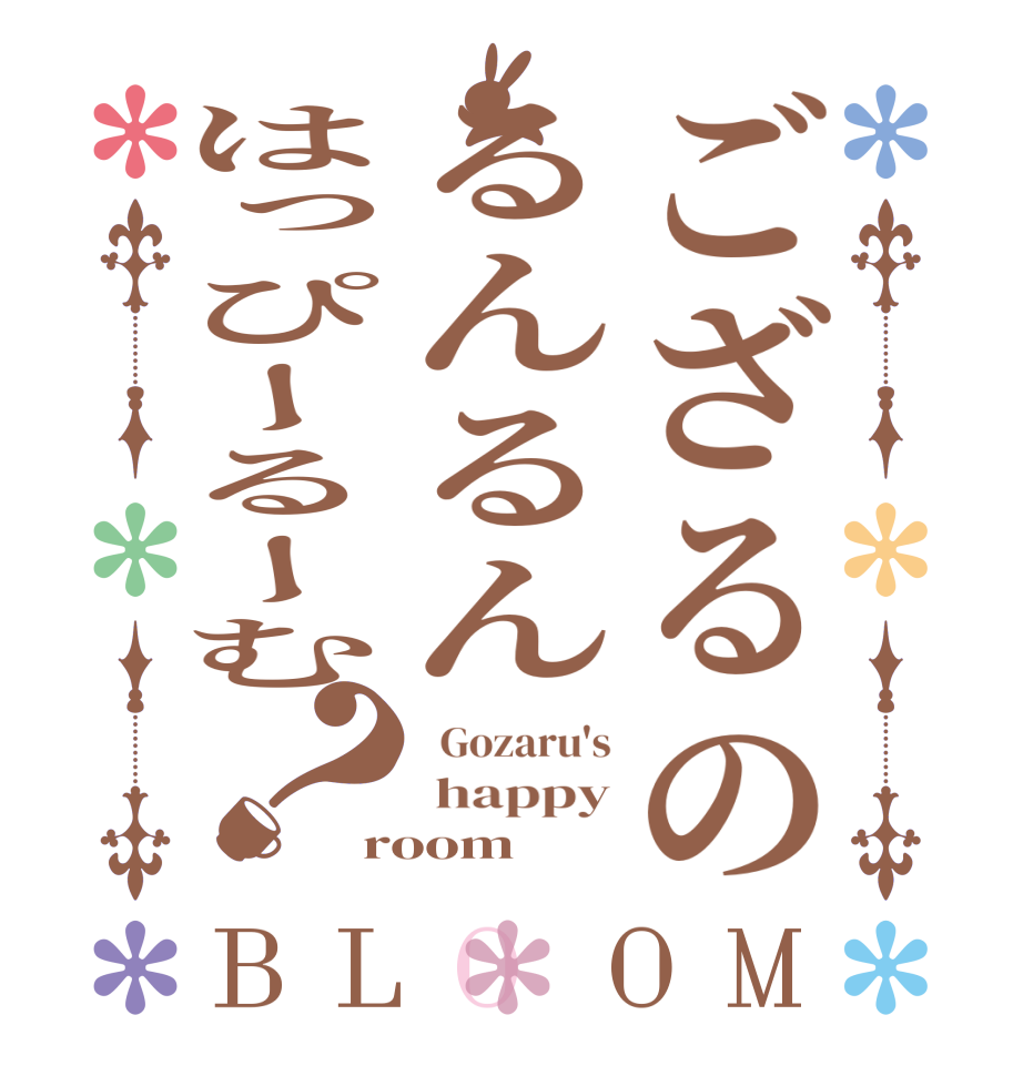 ござるのるんるんはっぴーるーむ？BLOOM   Gozaru's  happy room