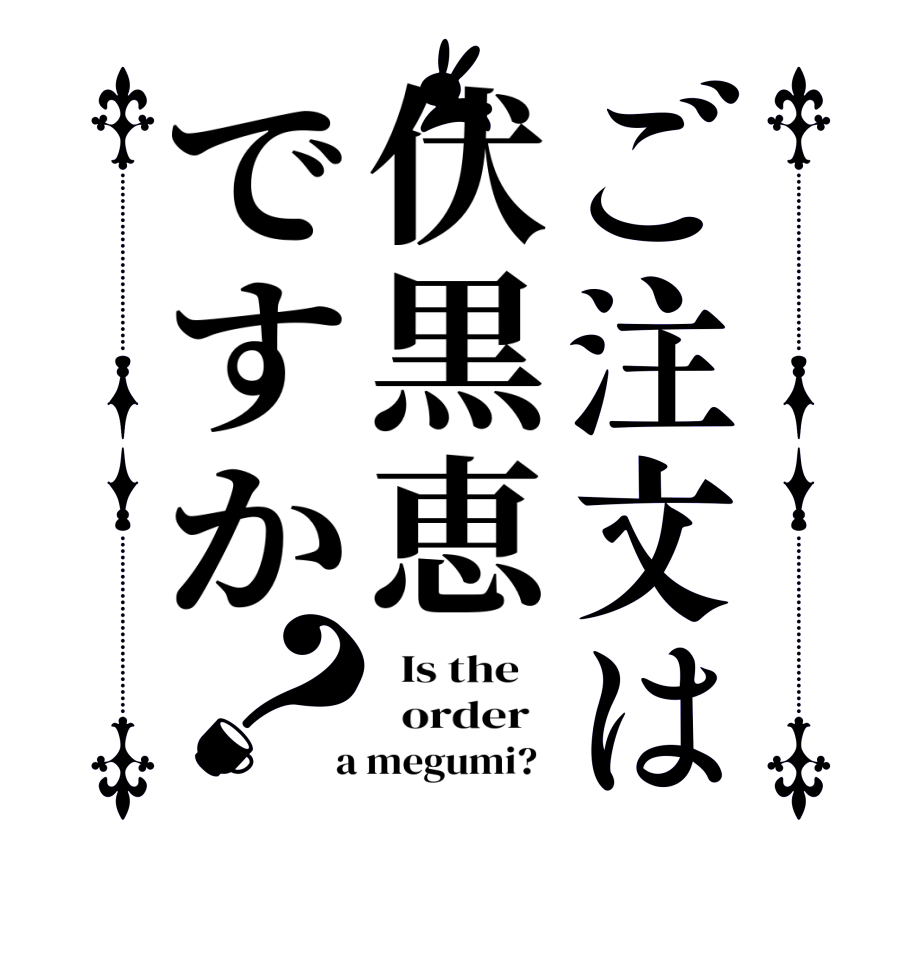 ご注文は伏黒恵ですか？  Is the      order    a megumi?  