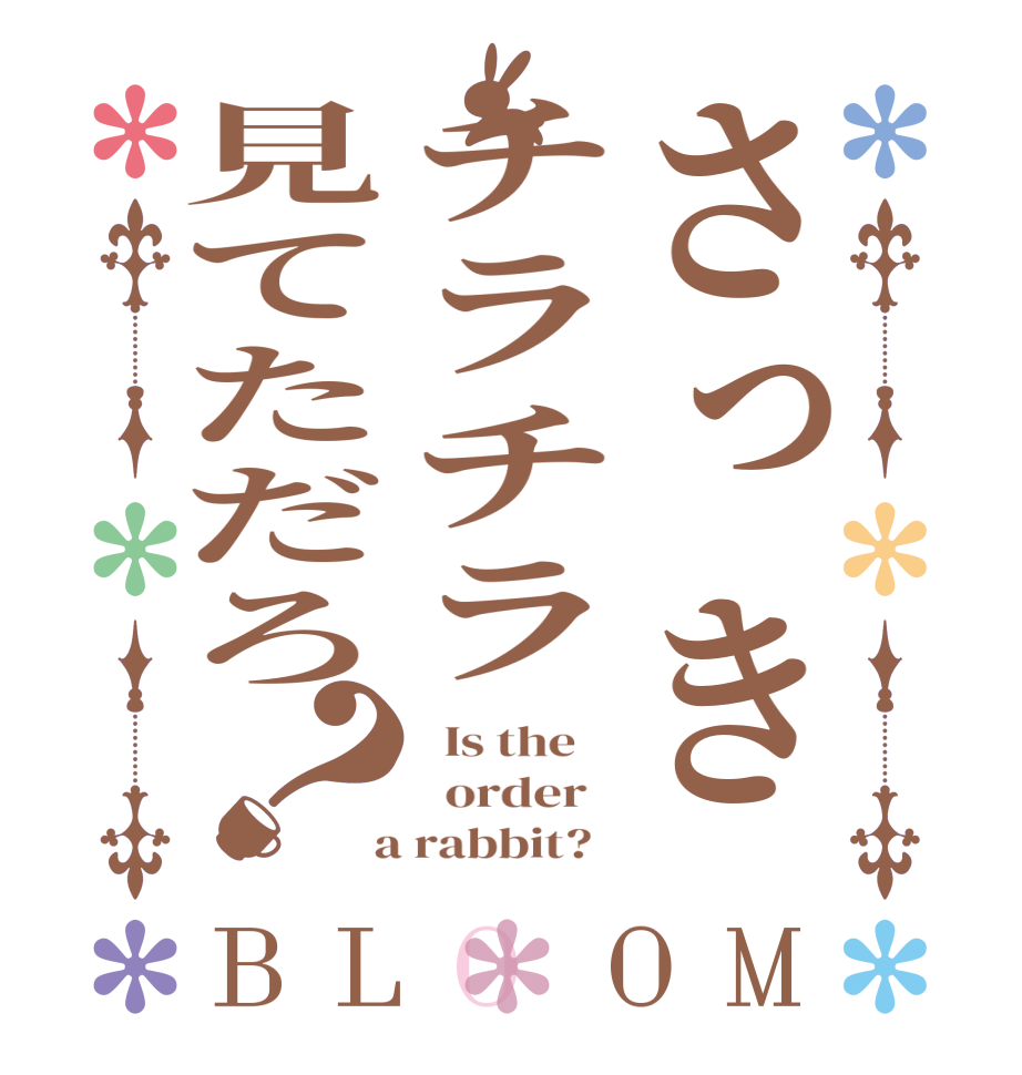 さっきチラチラ見てただろ？BLOOM   Is the      order    a rabbit?  