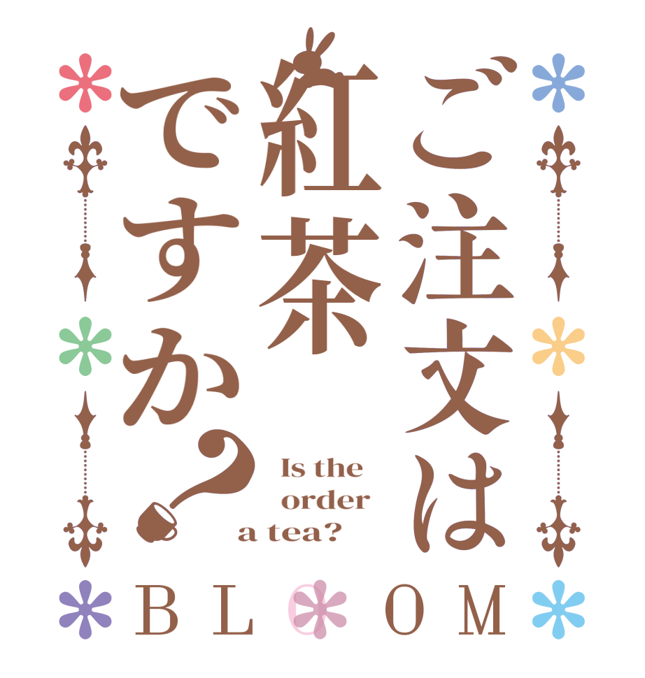 ご注文は紅茶ですか？BLOOM   Is the      order    a tea?  