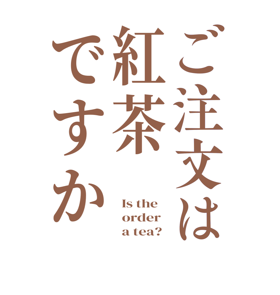 ご注文は紅茶ですか  Is the      order          a tea?  