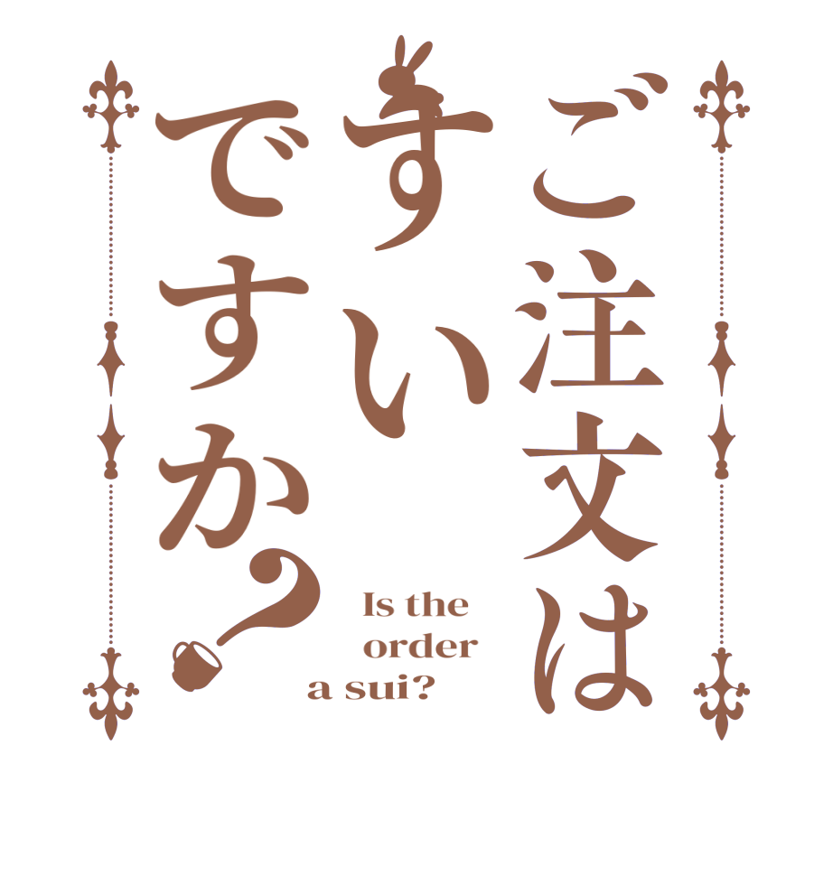 ご注文はすいですか？  Is the      order    a sui?
