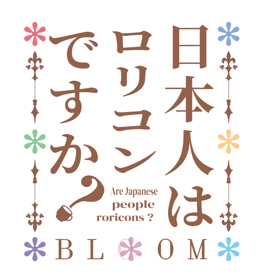 日本人はロリコンですか？BLOOM  Are Japanese  people   roricons ?  