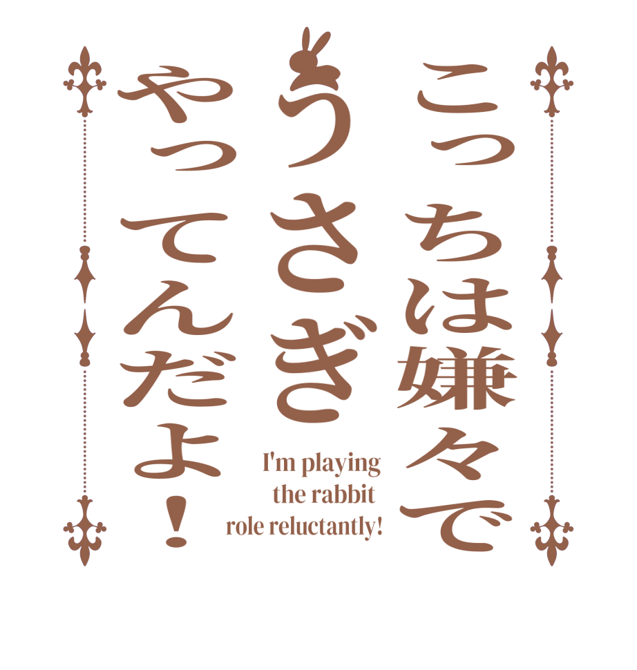こっちは嫌々でうさぎやってんだよ！I'm playing   the rabbit  role reluctantly!