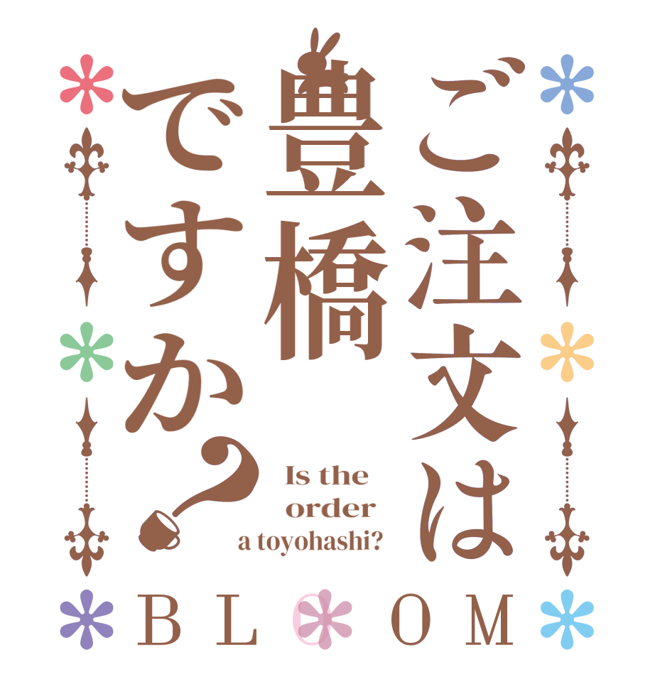 ご注文は豊橋ですか？BLOOM   Is the      order    a toyohashi?  