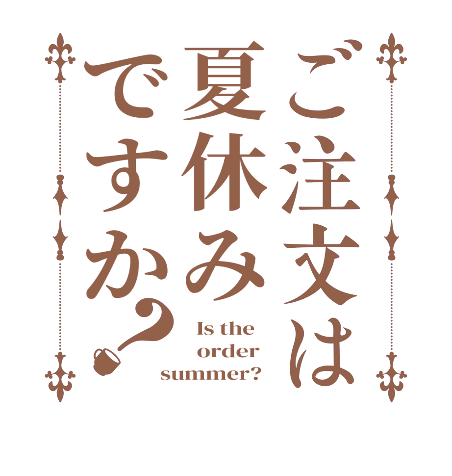ご注文は夏休みですか？  Is the      order   summer?  