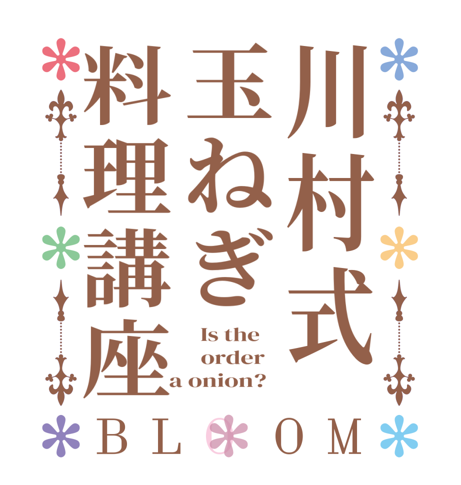 川村式玉ねぎ料理講座BLOOM   Is the      order    a onion?  