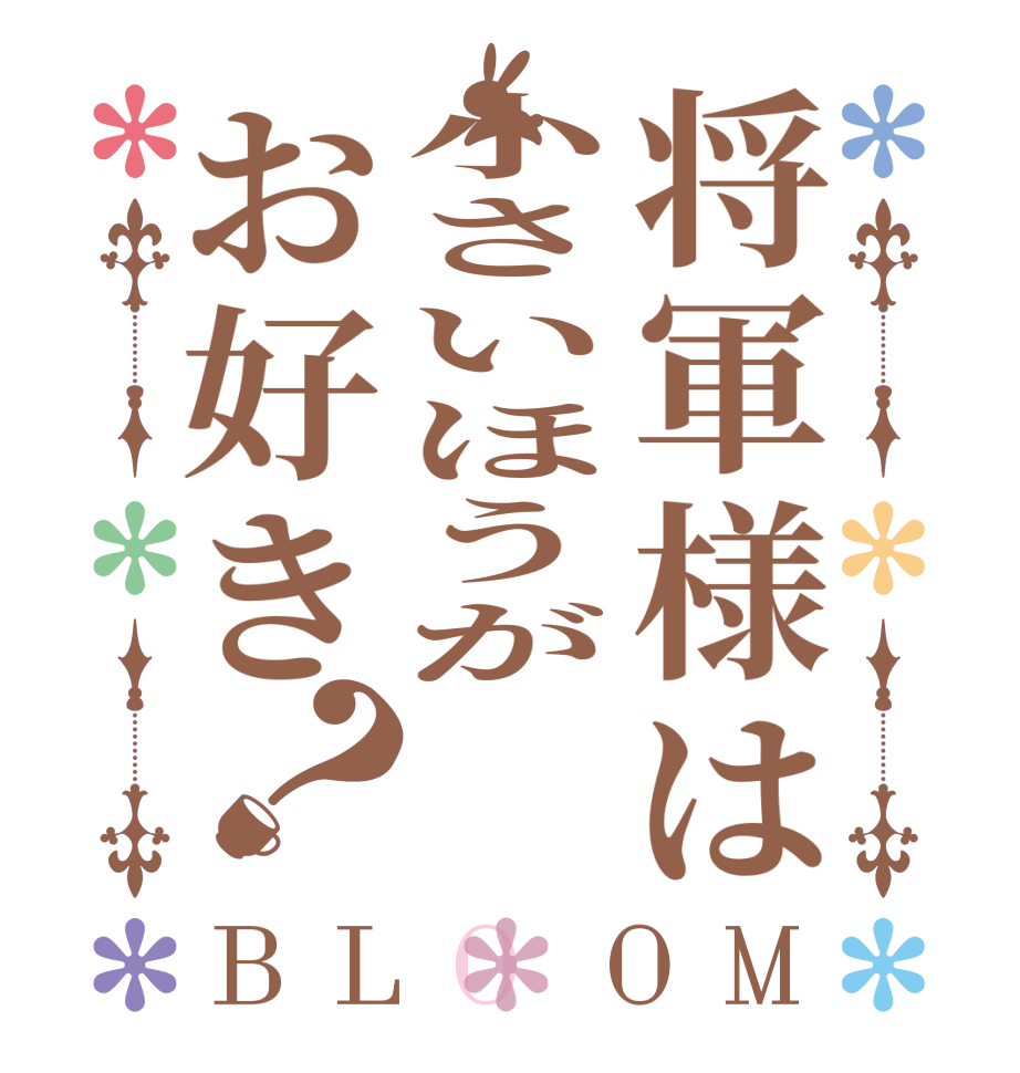 将軍様は小さいほうがお好き？BLOOM   
