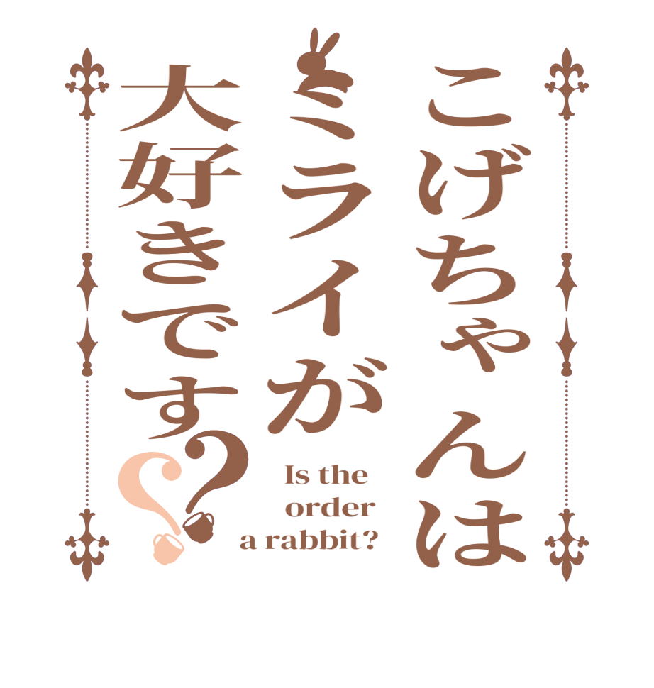 こげちゃんはミライが大好きです？？  Is the      order    a rabbit?  