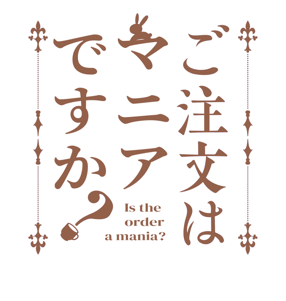 ご注文はマニアですか？  Is the      order    a mania?  