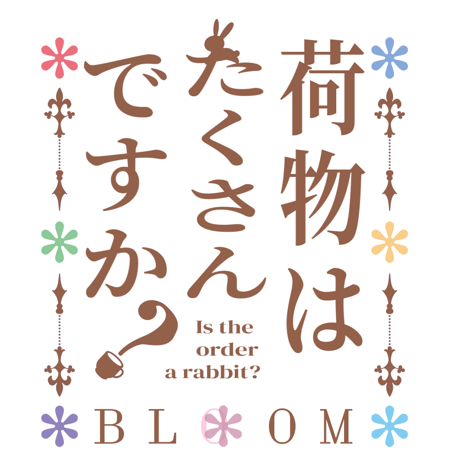 荷物はたくさんですか？BLOOM   Is the      order    a rabbit?  