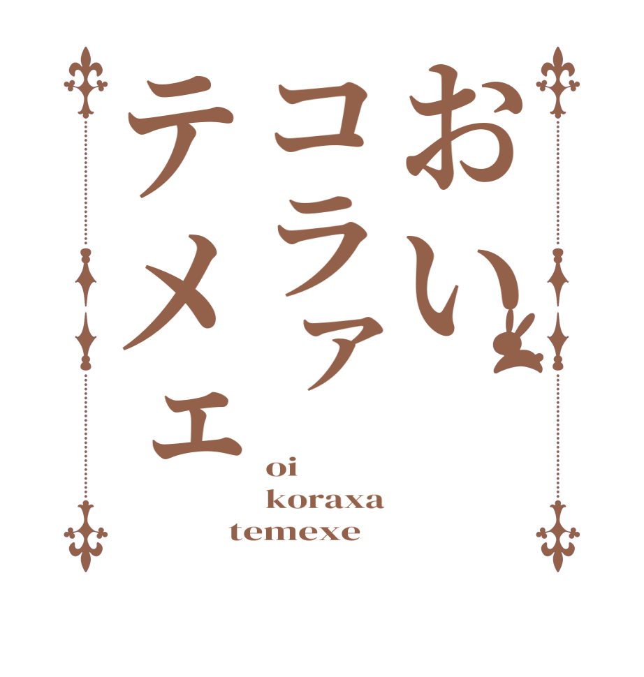 おいコラァテメェoi koraxa temexe