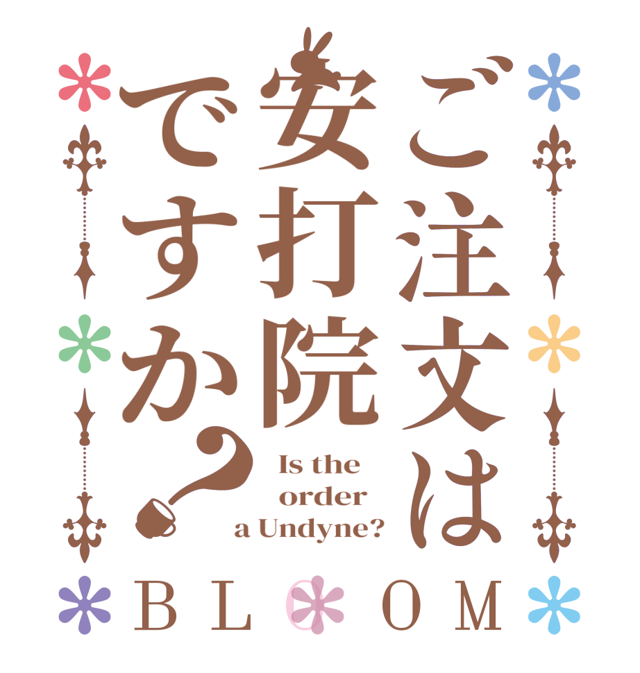 ご注文は安打院ですか？BLOOM   Is the      order    a Undyne?