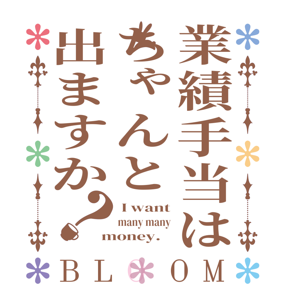 業績手当はちゃんと出ますか？BLOOM  I want many many money.