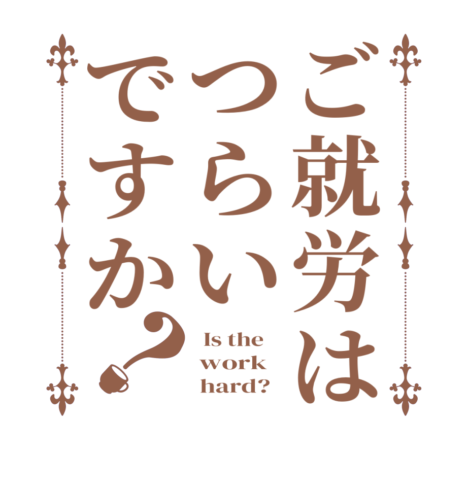 ご就労はつらいですか？  Is the     work         hard?  