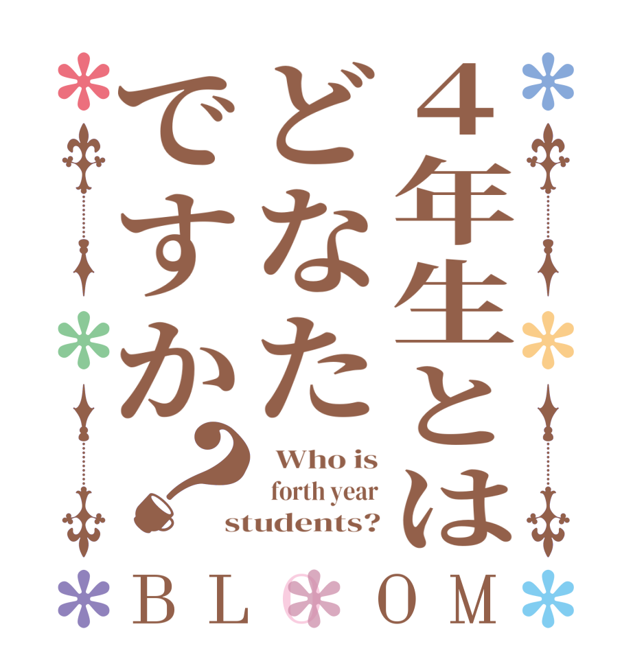 ４年生とはどなたですか？BLOOM   Who is   forth year students?