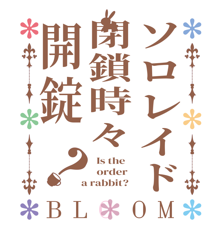 ソロレイド閉鎖時々開錠？BLOOM   Is the      order    a rabbit?  