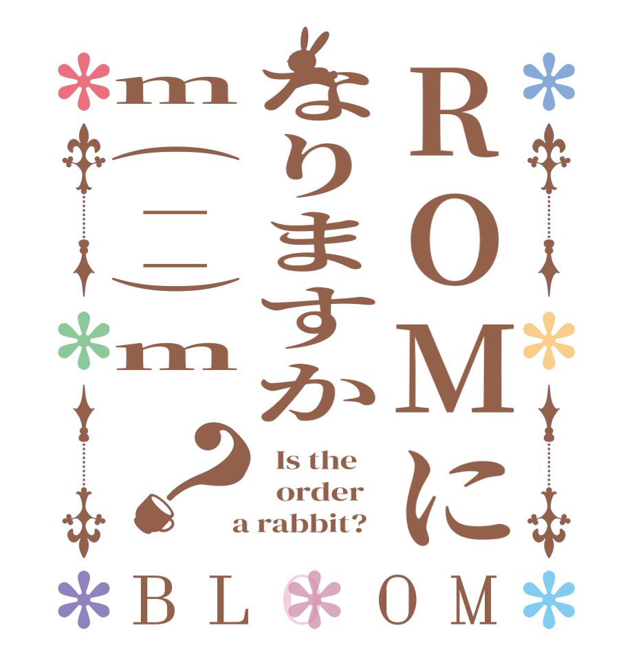 ROMになりますかm(__)m ？BLOOM   Is the      order    a rabbit?  