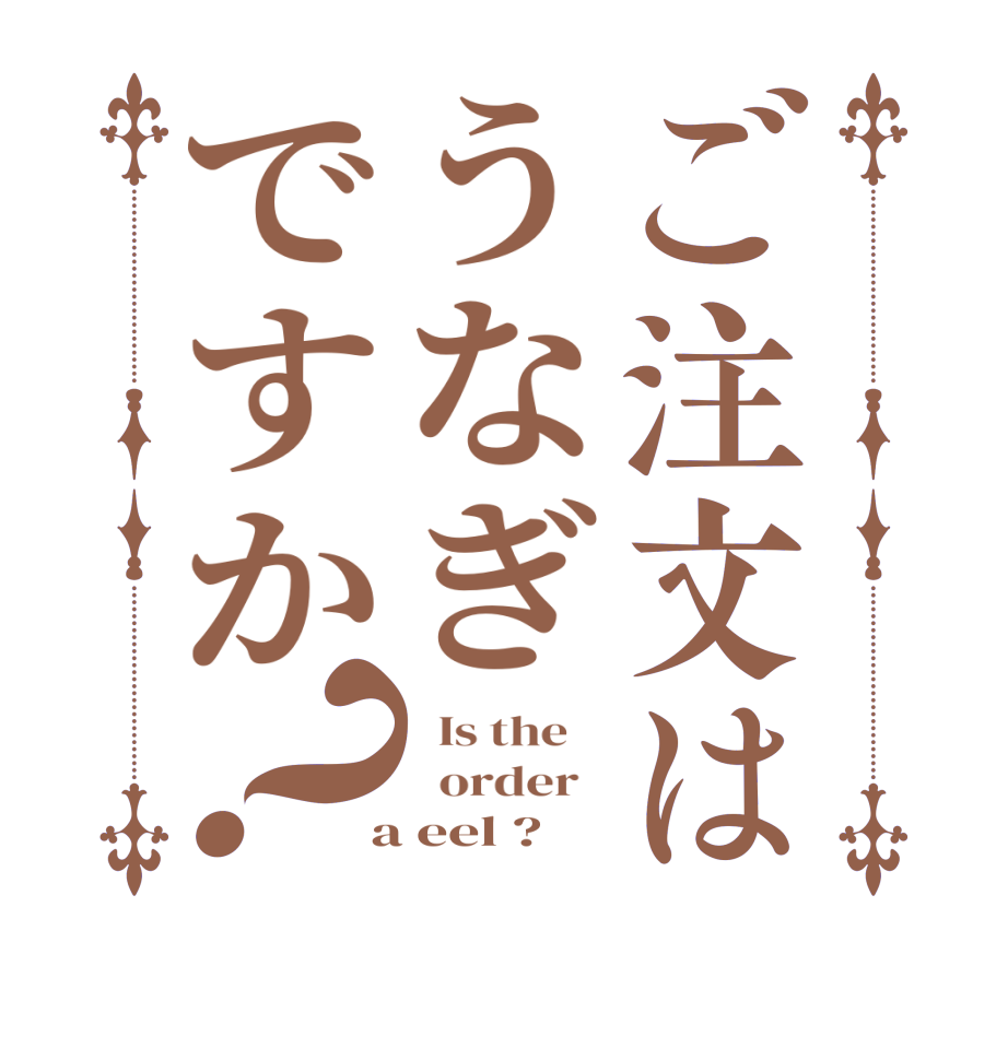 ご注文はうなぎですか？  Is the      order    a eel ?  