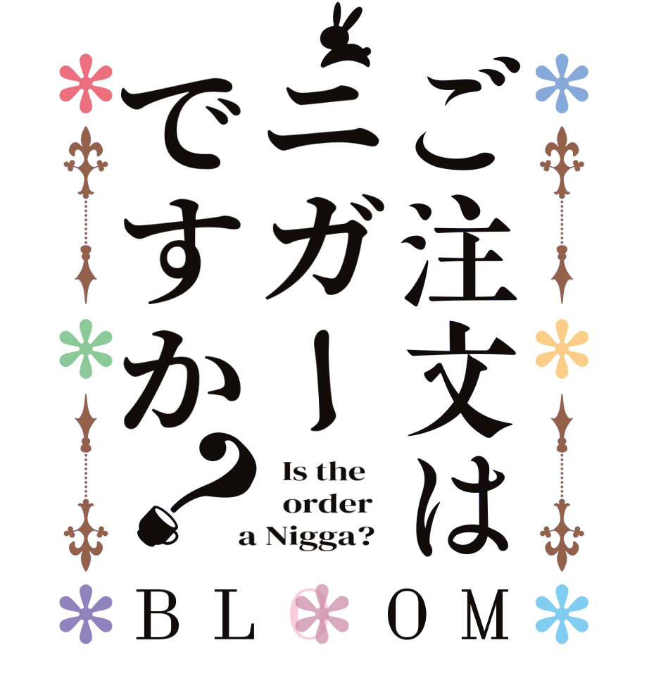 ご注文はニガーですか？BLOOM   Is the      order    a Nigga?  
