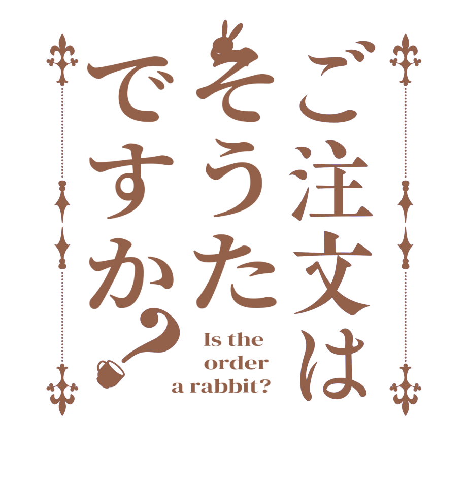 ご注文はそうたですか？  Is the      order    a rabbit?  