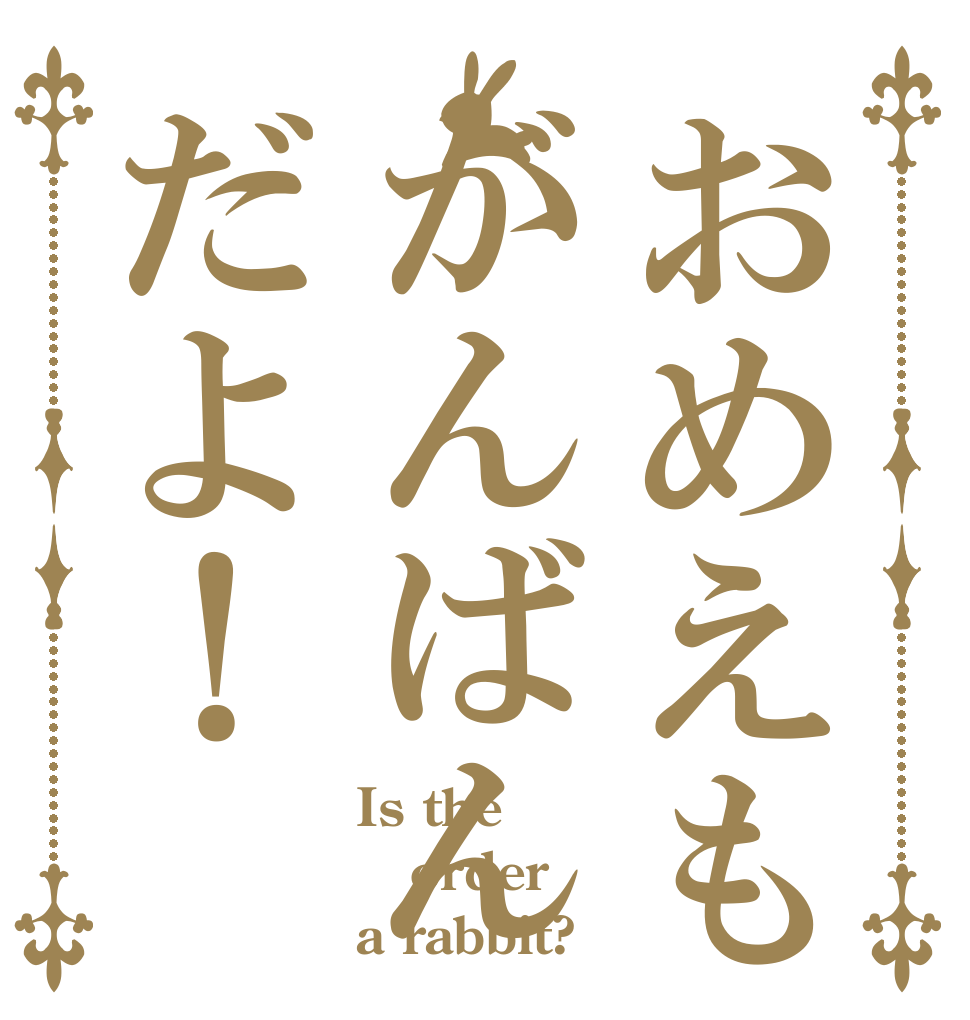 おめえもがんばんだよ！ Is the order a rabbit?