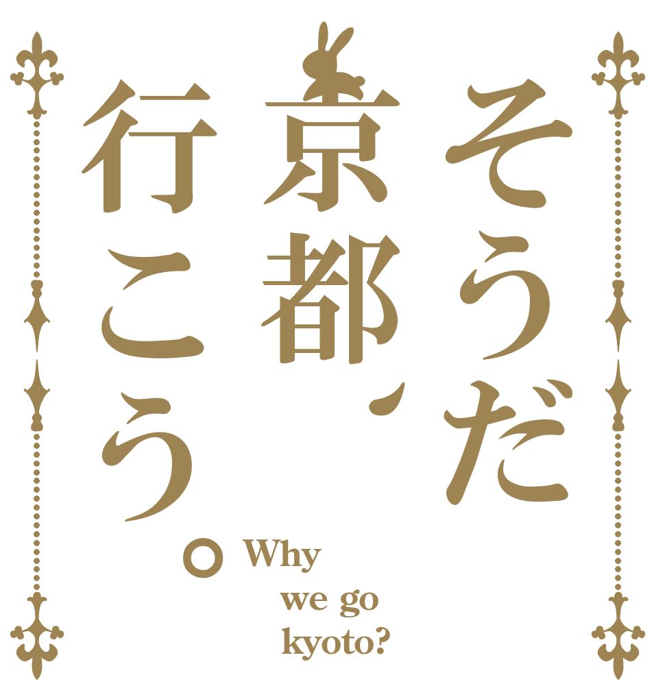 そうだ京都、行こう。 Why  we go     kyoto?