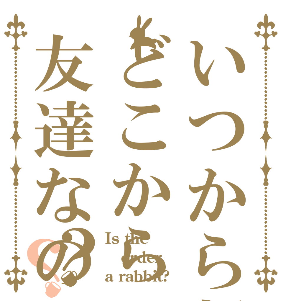 いつから朝でどこから友達なの？？ Is the order a rabbit?