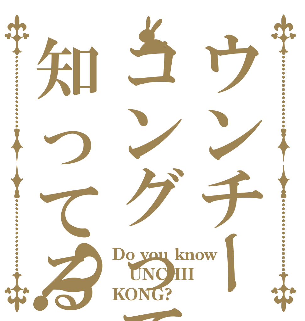 ウンチーコングって知ってる？？ Do you know UNCHII KONG?