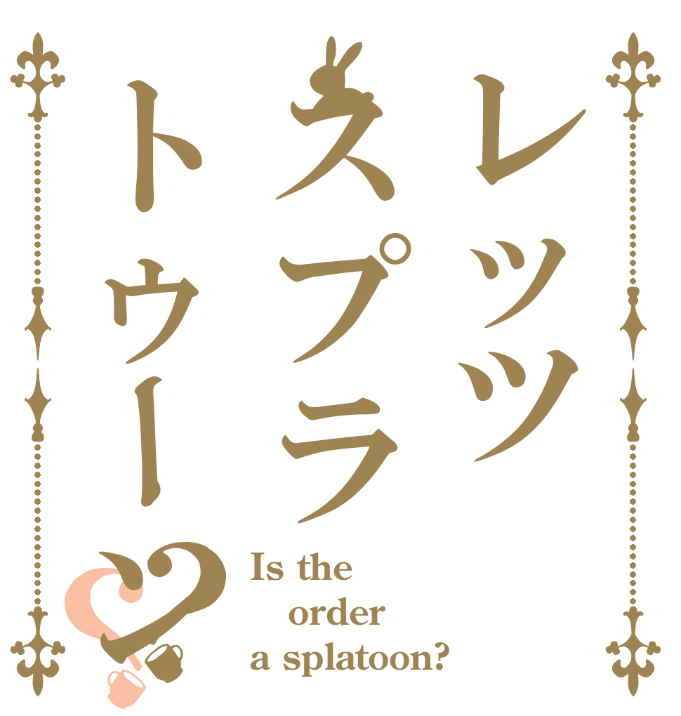 レッツスプラトゥーン？？ Is the order a splatoon?