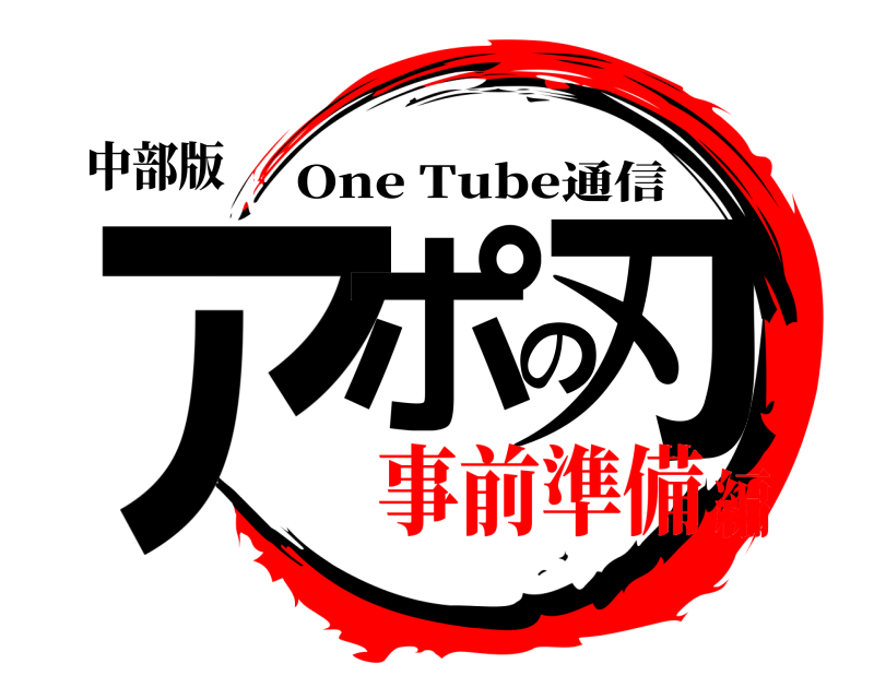 中部版 アポの刃 One Tube通信 事前準備編