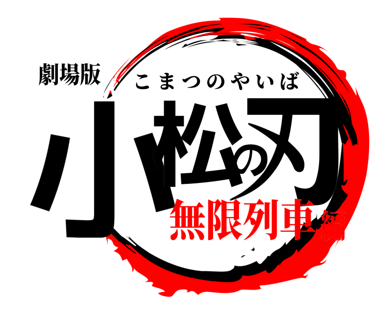 劇場版 小松の刃 こまつのやいば 無限列車編