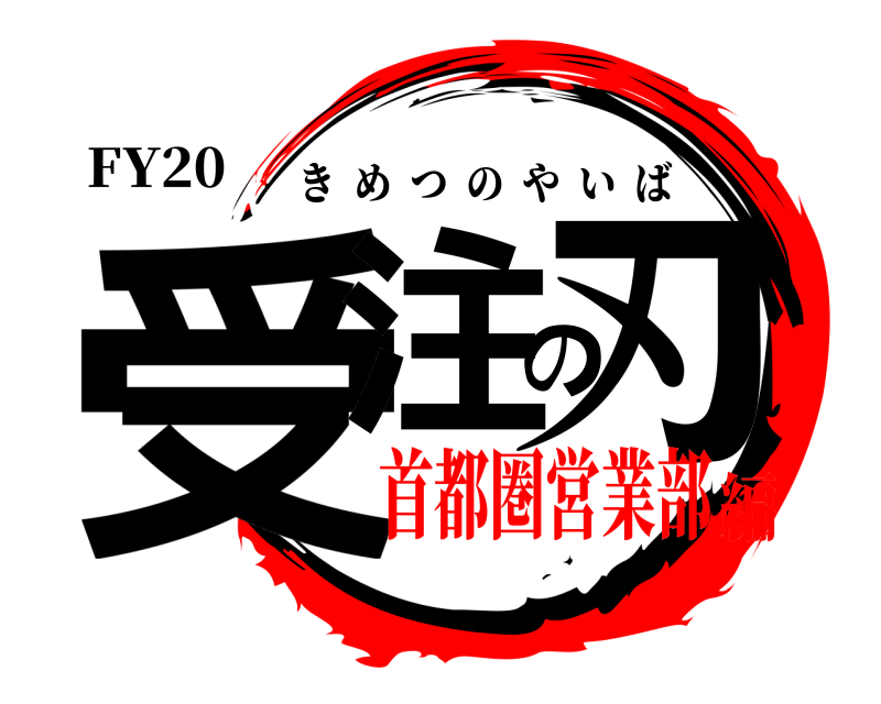 FY20 受注の刃 きめつのやいば 首都圏営業部編