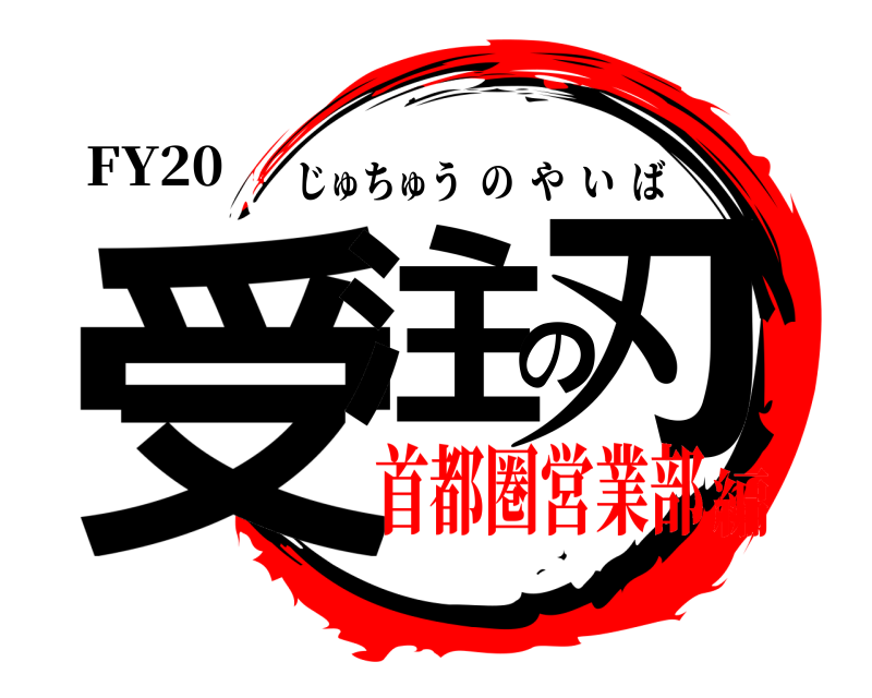 FY20 受注の刃 じゅちゅうのやいば 首都圏営業部編